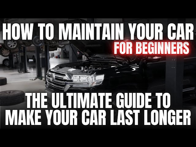 How To Maintain Your Car For Beginners | The Ultimate Guide to Making Your Car Last Longer