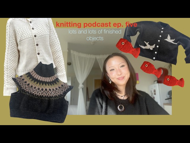 KNITTING PODCAST 5: five months of finished objects and my first colourwork sweater! || 99knits
