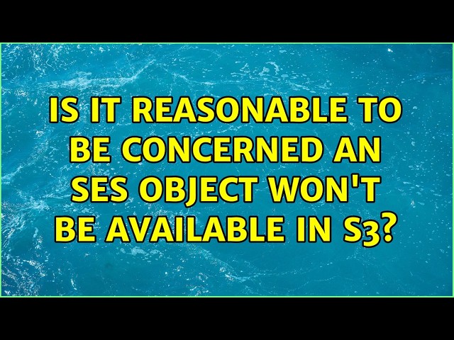 Is it reasonable to be concerned an SES object won't be available in S3?
