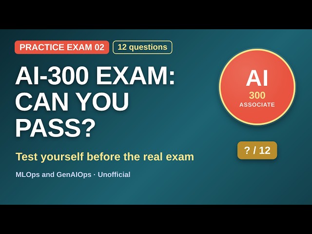 AI-300 Practice Exam 02: 12 Questions | Operationalizing ML and Generative AI Solutions