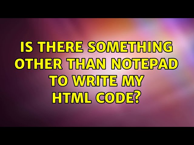 Is there something other than Notepad to write my HTML code?