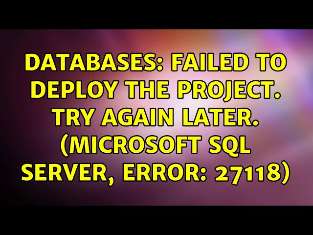 Databases: Failed to deploy the project. Try again later. (Microsoft SQL Server, Error: 27118)