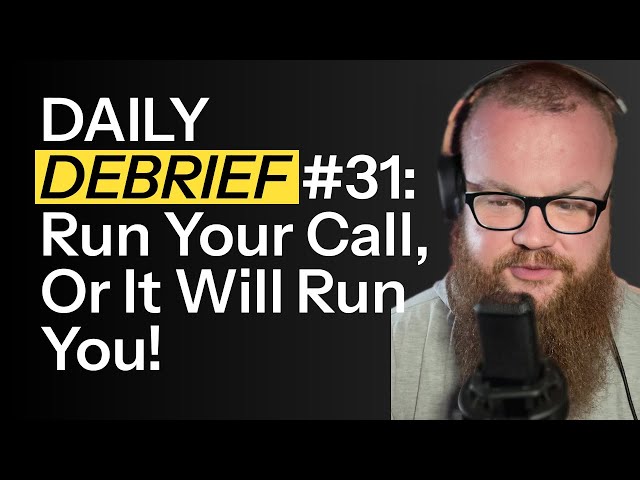 DAILY DEBRIEF #31: Run Your Call, Or It Will Run You
