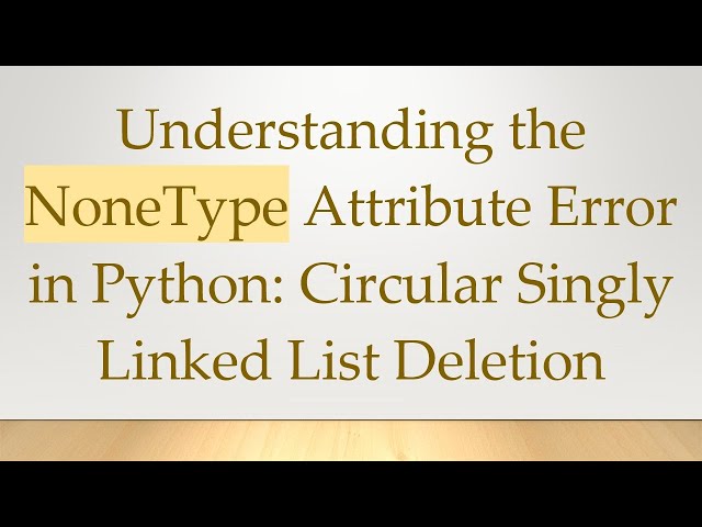 Understanding the NoneType Attribute Error in Python: Circular Singly Linked List Deletion