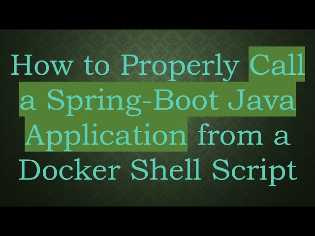 How to Properly Call a Spring-Boot Java Application from a Docker Shell Script