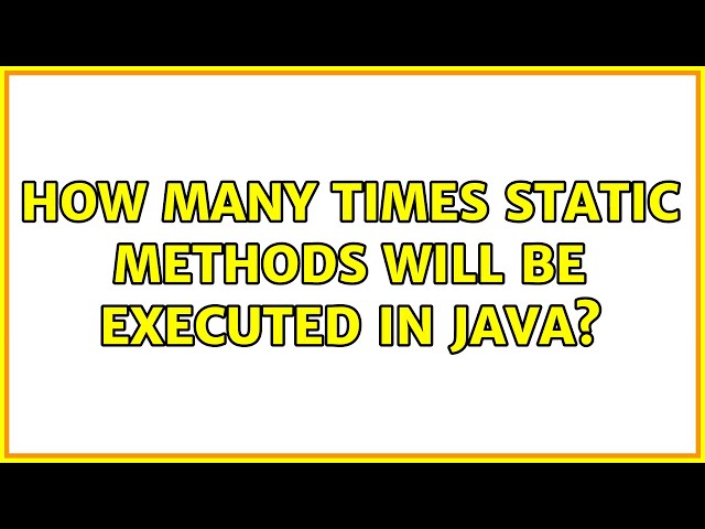 How many times static methods will be executed in java? (2 Solutions!!)