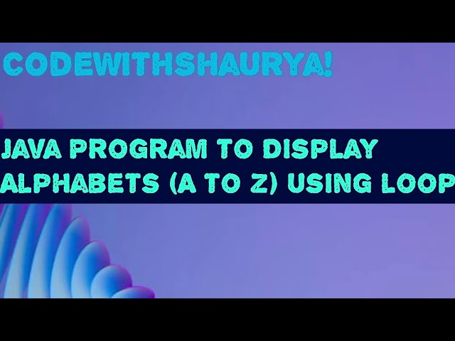 Java Program to Display Alphabets (A TO Z) Using Loop