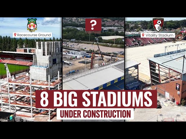 Inside 8 English Football Stadiums Under Construction Right Now
