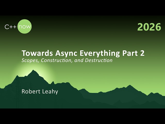Towards Async Everything Part 2 - Scopes, Construction, and Destruction - Robert Leahy - C++Now 2026
