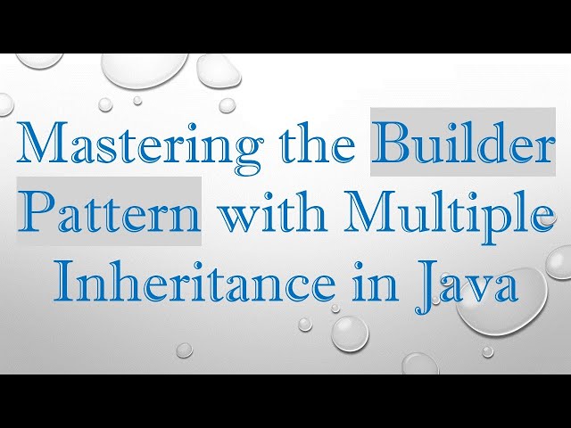 Mastering the Builder Pattern with Multiple Inheritance in Java