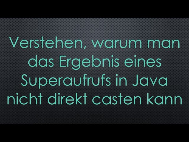Verstehen, warum man das Ergebnis eines Superaufrufs in Java nicht direkt casten kann