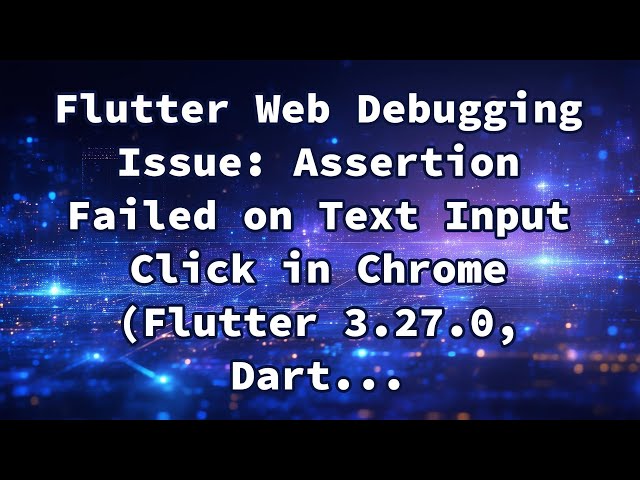 Flutter Web Debugging Issue: Assertion Failed on Text Input Click in Chrome (Flutter 3.27.0, Dart...