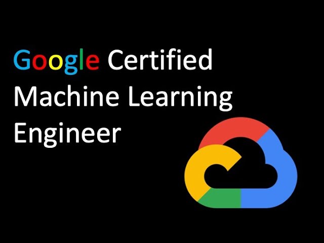 Understanding the Google Certified Machine Learning Engineering Certification