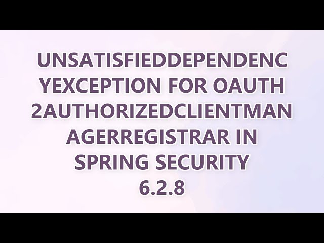 UnsatisfiedDependencyException for OAuth2AuthorizedClientManagerRegistrar in Spring Security 6.2.8