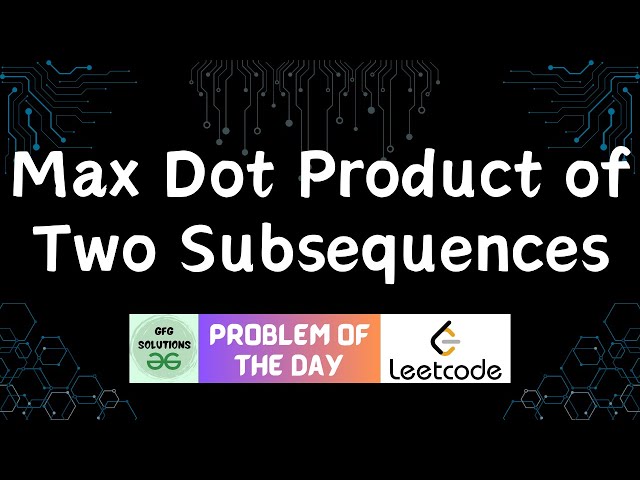 #780 Max Dot Product of Two Subsequences | Leetcode POTD | GFG Solutions | 08-01-2026