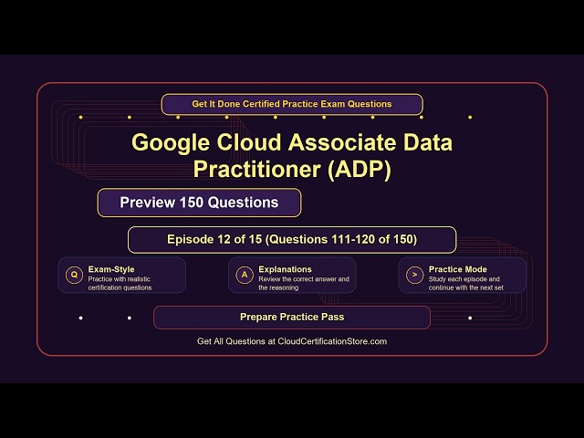 Google Cloud Associate Data Practitioner (ADP) | Exam Q&A | Episode 12 (Q111-120)
