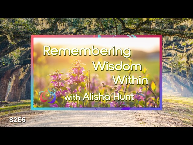 S2E6 Remembering Wisdom Within - with Alisha Hunt
