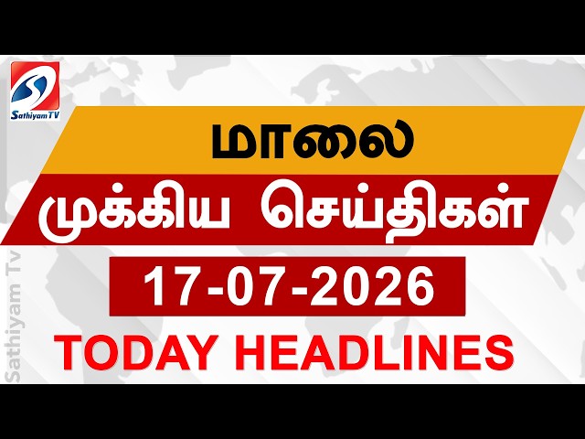 Today Evening Headlines | 17 JUL 2026 | மாலை தலைப்பு செய்திகள்| 6PM Headlines | SathiyamTv Headlines