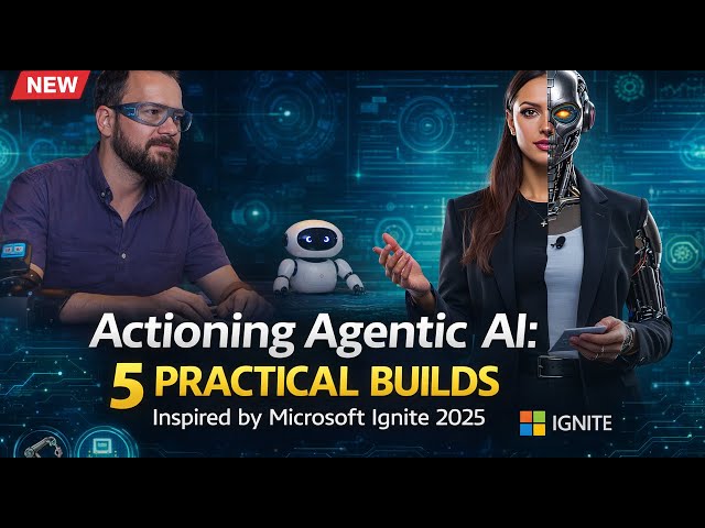 Actioning Agentic AI: 5 Practical Builds Inspired by Microsoft Ignite 2025