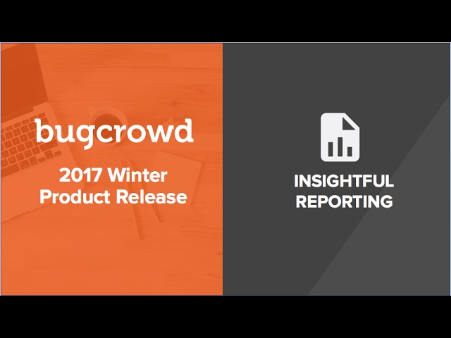 Bugcrowd's 2017 Winter Product Release - Insightful Reporting