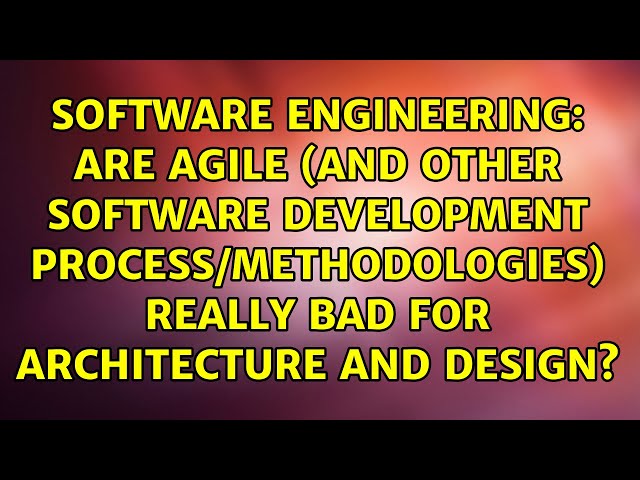 Are agile (and other software development process/methodologies) really bad for architecture and...