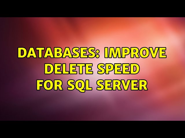 Databases: Improve delete speed for SQL Server (5 Solutions!!)