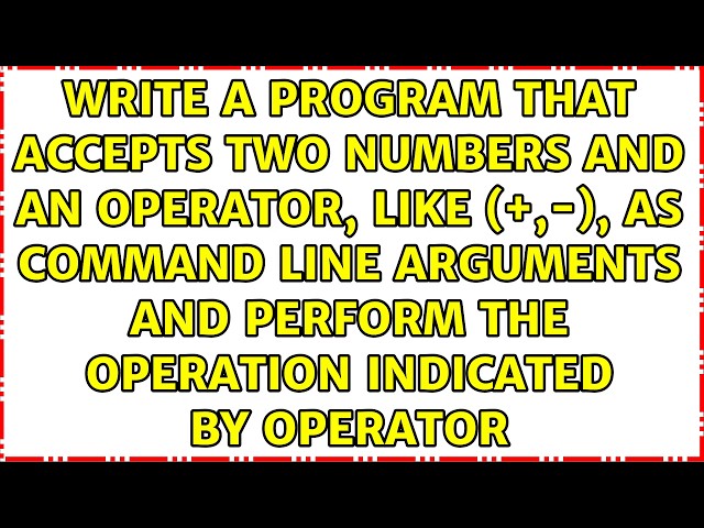 Write a program that accepts two numbers and an operator, like (+,-), as command line arguments...