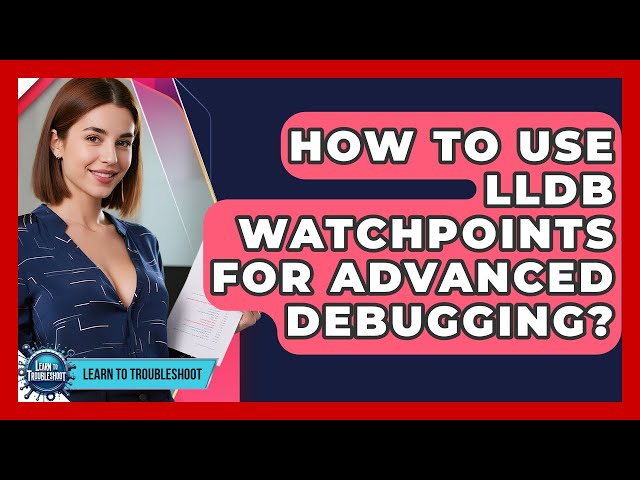 How To Use LLDB Watchpoints For Advanced Debugging? - Learn To Troubleshoot