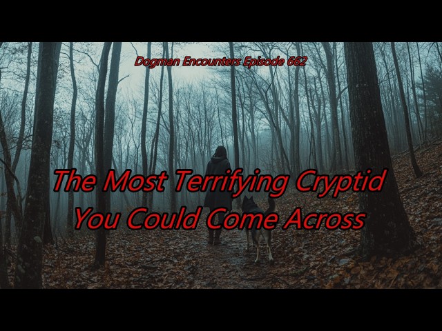 The Most Terrifying Cryptid You Could Come Across - Dogman Encounters Episode 662