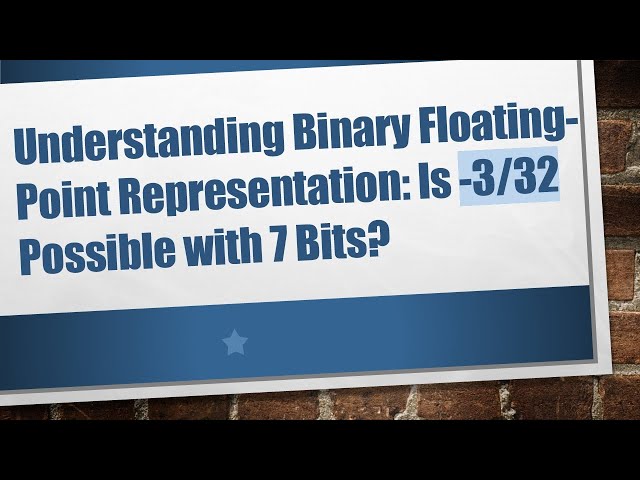 Understanding Binary Floating-Point Representation: Is -3/32 Possible with 7 Bits?