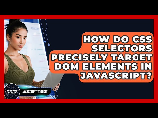 How Do CSS Selectors Precisely Target DOM Elements In JavaScript? - JavaScript Toolkit