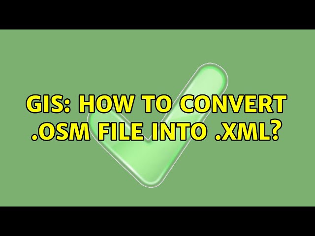 GIS: How to convert .osm file into .xml?