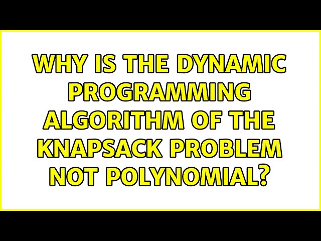 Why is the dynamic programming algorithm of the knapsack problem not polynomial? (2 Solutions!!)