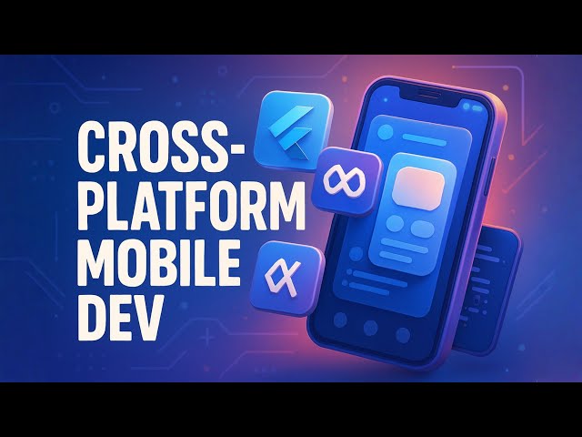 Cross-Platform Mobile Development – Build Android & iOS Apps with One Codebase
