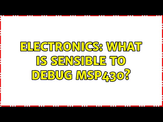 Electronics: What is sensible to debug msp430? (3 Solutions!!)
