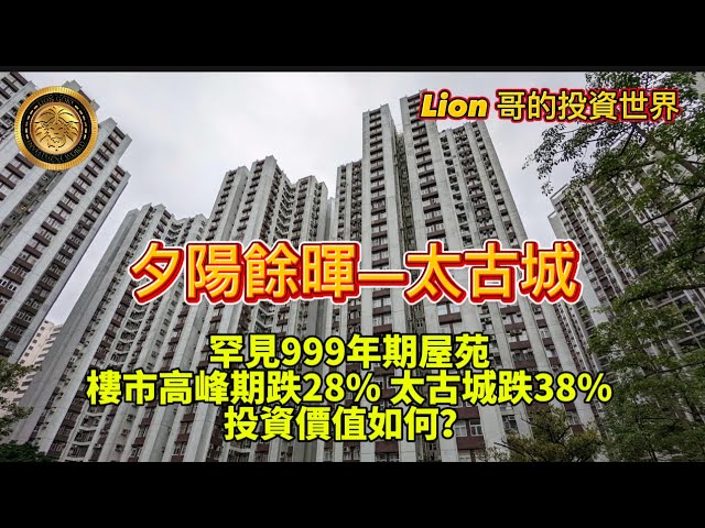 4.17 夕陽餘暉一太古城｜罕見999年期屋苑｜樓市高峰期跌28％大古城跌38%｜投資價值如何？