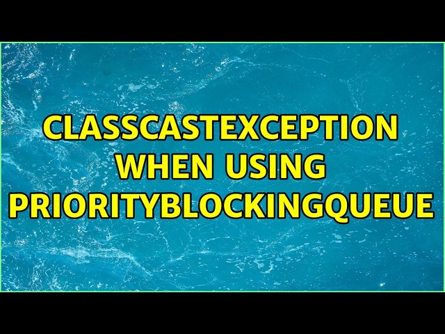 ClassCastException when using PriorityBlockingQueue (2 Solutions!!)