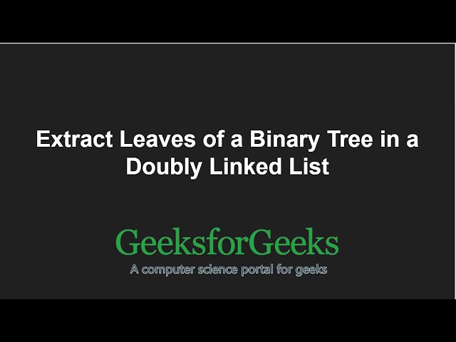 Extract Leaves of a Binary Tree in a Doubly Linked List | GeeksforGeeks