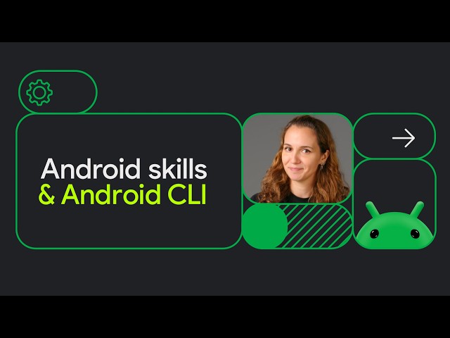 Android CLI and skills to improve your development
