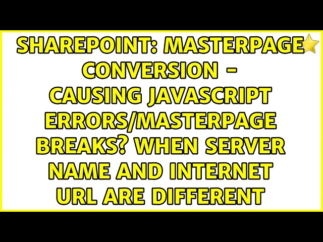 Masterpage conversion - causing javascript errors/masterpage breaks? when server name and...