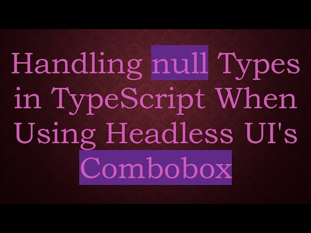 Handling null Types in TypeScript When Using Headless UI's Combobox