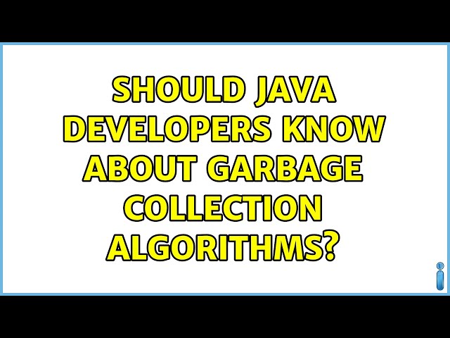 Should java developers know about garbage collection algorithms? (6 Solutions!!)