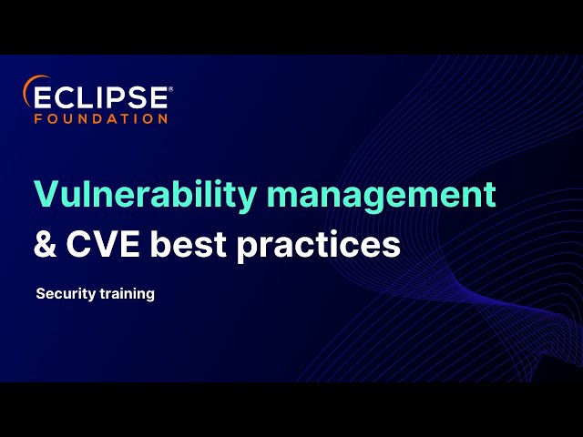 Eclipse Foundation security training 2025: Intro to vulnerability management & CVE best practices