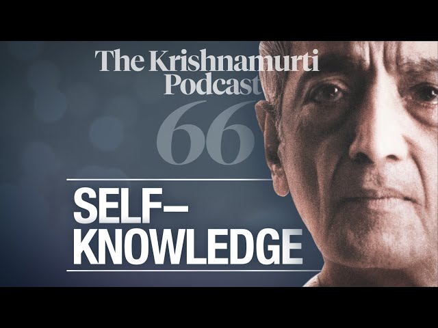 The Krishnamurti Podcast - Ep. 66 - Krishnamurti on Self-Knowledge