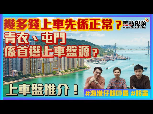 上車盤推介！ 青衣、屯門係首選上車盤源？ 幾多錢上車先係正常？ 《海港物業特約：海港仔傾吓偈》 EP64