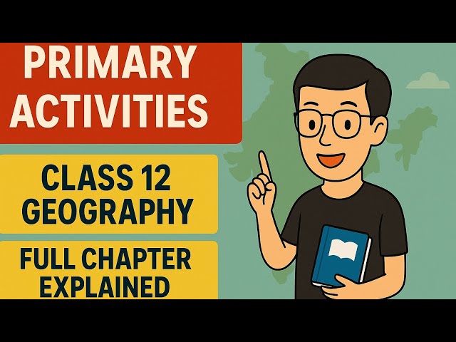 Primary Activities | Class 12 Geography | Full Chapter Explained with Examples – AK DECODE"