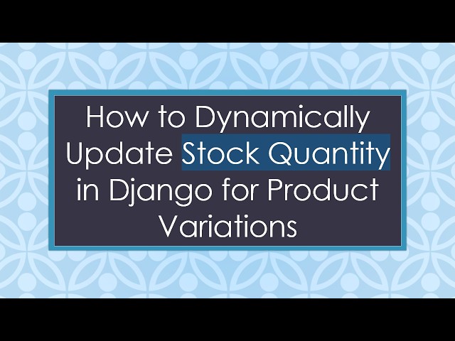How to Dynamically Update Stock Quantity in Django for Product Variations