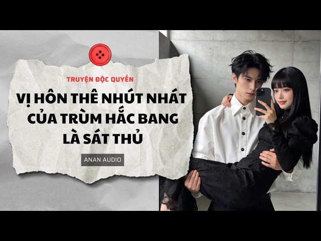 Truyện Audio || VỊ HÔN THÊ NHÚT NHÁT CỦA TRÙM HẮC BANG LÀ SÁT THỦ || Tô Màu || AnAn Audio