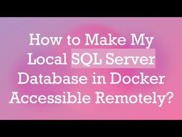 How to Make My Local SQL Server Database in Docker Accessible Remotely?