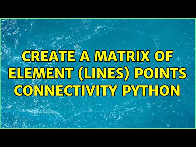 Create a matrix of element (lines) points connectivity python (2 Solutions!!)